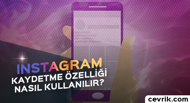 Instagram Kaydetme Özelliği Detayları ve Kullanımı